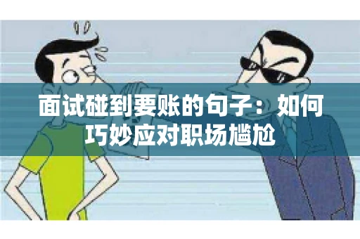 面试碰到要账的句子：如何巧妙应对职场尴尬