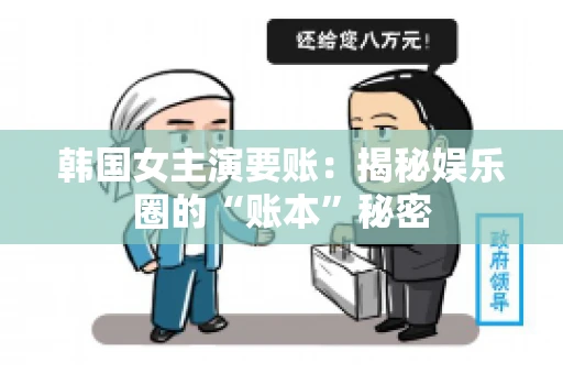 韩国女主演要账：揭秘娱乐圈的“账本”秘密