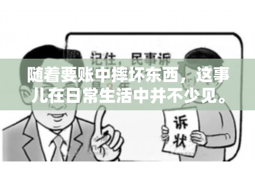 随着要账中摔坏东西，这事儿在日常生活中并不少见。有时候，我们在追讨欠款的过程中，可能会因为情绪激动或者意外情况，导致一些物品损坏。今天，咱们就来聊聊这个话题，看看在要账过程中如何避免不必要的损失。