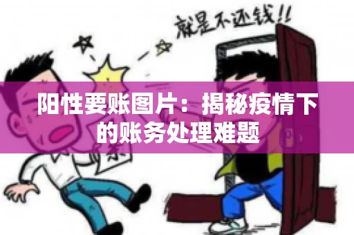 阳性要账图片：揭秘疫情下的账务处理难题