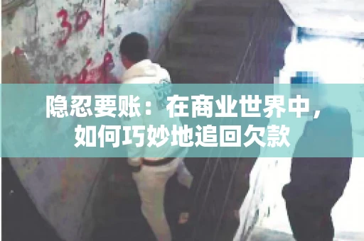 隐忍要账：在商业世界中，如何巧妙地追回欠款