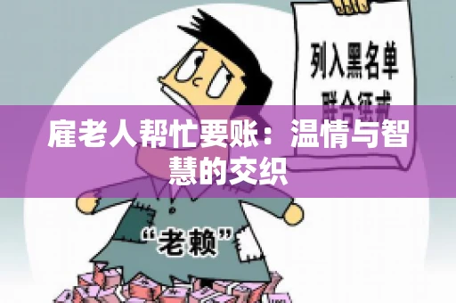 雇老人帮忙要账：温情与智慧的交织
