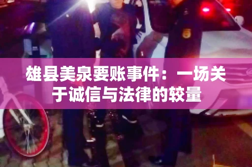 雄县美泉要账事件:一场关于诚信与法律的较量 雄县美泉要账事件:一场关于诚信与法律的较量