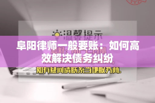 阜阳律师一般要账：如何高效解决债务纠纷
