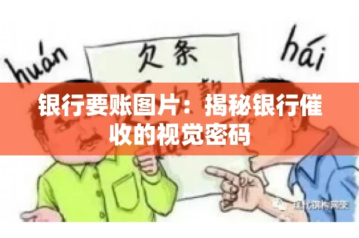 银行要账图片：揭秘银行催收的视觉密码