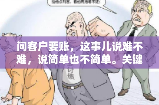 问客户要账，这事儿说难不难，说简单也不简单。关键是要掌握一些技巧，让整个要账过程既不伤和气，又能顺利收回款项。今天，我就来跟大家聊聊这个话题，希望能给大家带来一些实用的建议。