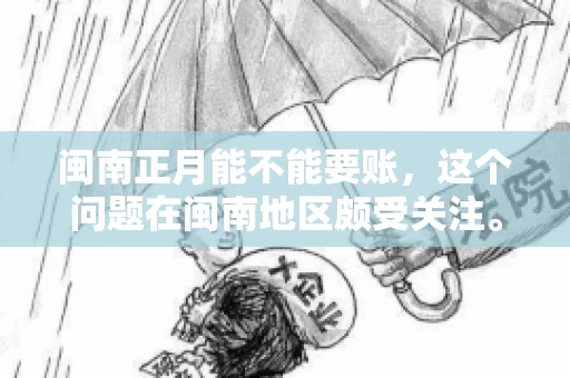 闽南正月能不能要账，这个问题在闽南地区颇受关注。正月，对于闽南人来说，是喜庆、团圆的时刻，那么在这个时候，能不能向他人追讨债务呢？下面，我们就来聊聊这个话题。