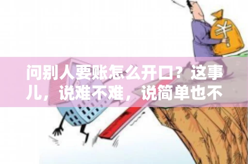 问别人要账怎么开口？这事儿，说难不难，说简单也不简单。咱们得讲究个策略，得让人家心甘情愿地把钱给你。下面，我就来跟大家聊聊这个话题，希望能帮到那些正在为要账头疼的朋友们。