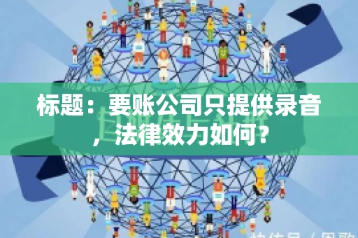 标题：要账公司只提供录音，法律效力如何？