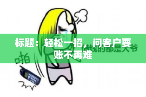 标题：轻松一招，问客户要账不再难