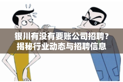 银川有没有要账公司招聘？揭秘行业动态与招聘信息