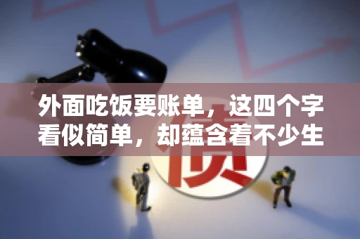 外面吃饭要账单，这四个字看似简单，却蕴含着不少生活小细节。在我们日常生活中，外出就餐是件再平常不过的事情，但如何正确索要账单，却是一门学问。今天，就让我来和大家聊聊这个话题。