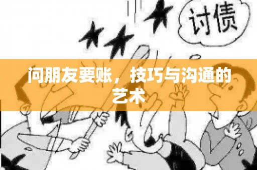 问朋友要账，技巧与沟通的艺术