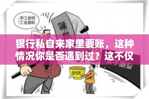 银行私自来家里要账，这种情况你是否遇到过？这不仅仅是一个法律问题，更涉及到我们每个人的日常生活。今天，我们就来聊聊这个话题，看看银行私自来家里要账的原因、法律依据以及我们该如何应对。