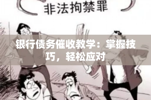银行债务催收教学：掌握技巧，轻松应对
