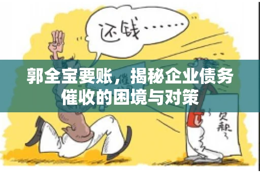郭全宝要账，揭秘企业债务催收的困境与对策