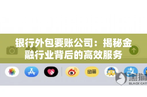 银行外包要账公司：揭秘金融行业背后的高效服务