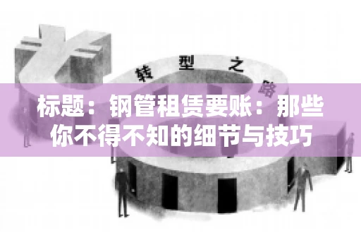 标题:钢管租赁要账:那些你不得不知的细节与技巧 标题:钢管租赁要账:那些你不得不知的细节与技巧