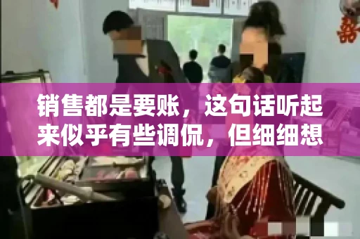 销售都是要账，这句话听起来似乎有些调侃，但细细想来，其中却蕴含着销售的艰辛与无奈。在销售行业中，要账确实是一项不可或缺的工作，它不仅考验着销售人员的沟通技巧，更考验着他们的耐心和毅力。今天，我们就来聊聊销售与要账的那些事儿。