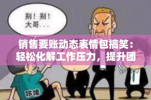 销售要账动态表情包搞笑：轻松化解工作压力，提升团队凝聚力