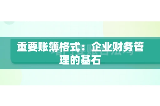 重要账簿格式：企业财务管理的基石