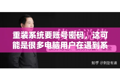 重装系统要账号密码，这可能是很多电脑用户在遇到系统问题时都会遇到的一个问题。今天，我就来和大家聊聊这个话题，希望能帮助到那些正在为重装系统而烦恼的朋友们。
