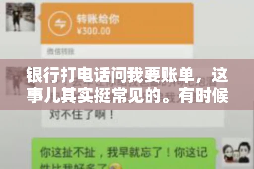 银行打电话问我要账单，这事儿其实挺常见的。有时候，接到银行的电话，一开口就是询问账单，心里难免会有些疑惑。今天，我就来和大家聊聊这个话题，希望能帮到那些和我一样，接到银行电话询问账单的朋友们。