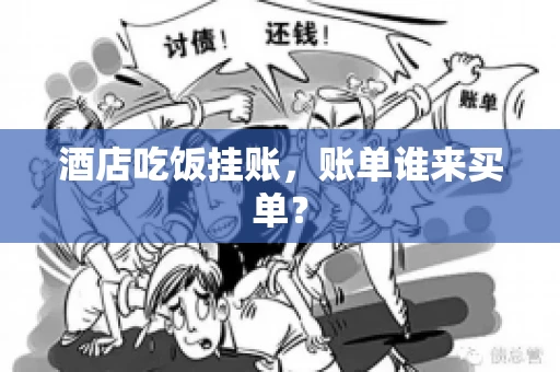 酒店吃饭挂账，账单谁来买单？
