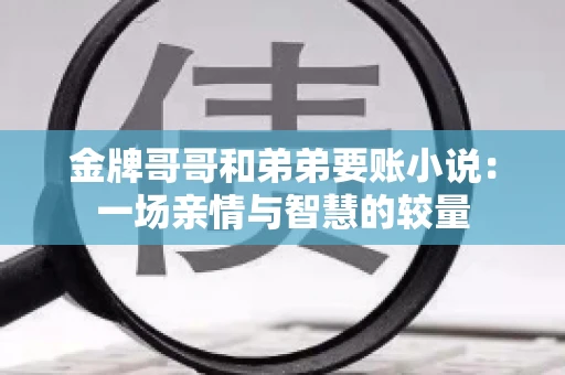 金牌哥哥和弟弟要账小说：一场亲情与智慧的较量
