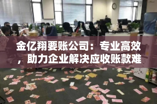 金亿翔要账公司：专业高效，助力企业解决应收账款难题