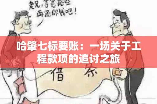 哈肇七标要账：一场关于工程款项的追讨之旅