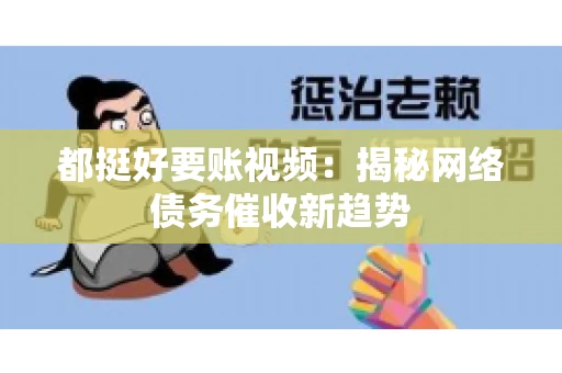 都挺好要账视频：揭秘网络债务催收新趋势
