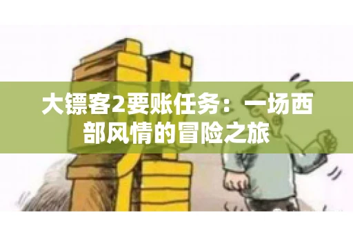 大镖客2要账任务：一场西部风情的冒险之旅