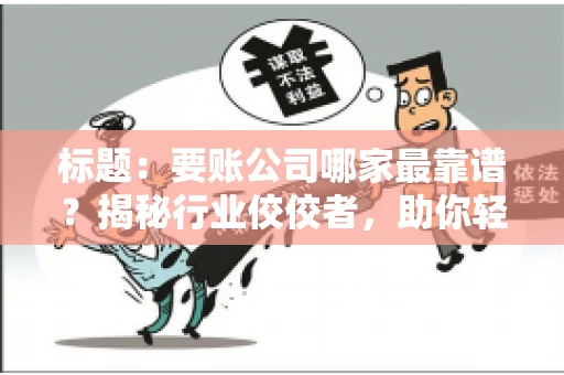 标题：要账公司哪家最靠谱？揭秘行业佼佼者，助你轻松追回欠款