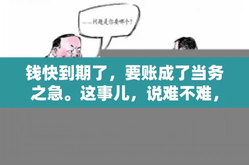 钱快到期了，要账成了当务之急。这事儿，说难不难，说简单也不简单。今天咱们就来聊聊，钱快到期了，怎么才能顺利要回账。