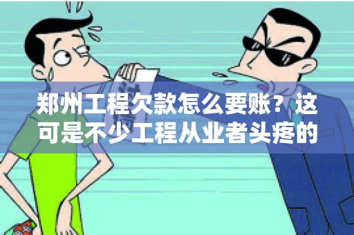 郑州工程欠款怎么要账？这可是不少工程从业者头疼的问题。今天，咱们就来聊聊这个话题，希望能给大家提供一些有用的建议。