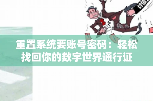 重置系统要账号密码:轻松找回你的数字世界通行证 重置系统要账号密码:轻松找回你的数字世界通行证
