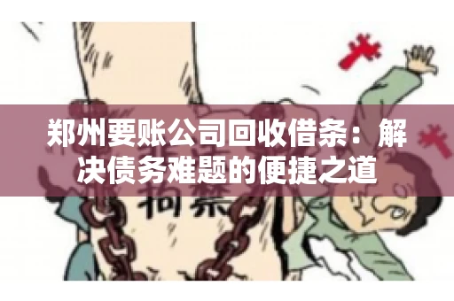 郑州要账公司回收借条：解决债务难题的便捷之道