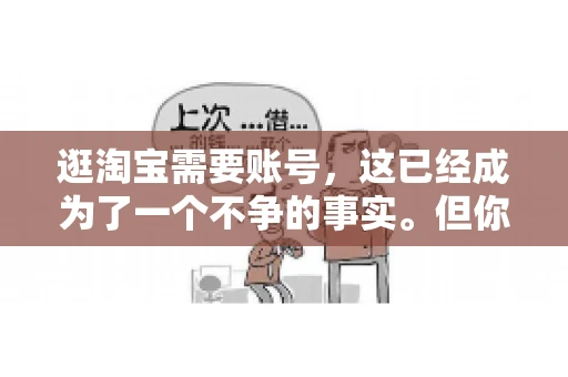 逛淘宝需要账号，这已经成为了一个不争的事实。但你知道吗，这个看似简单的账号背后，其实隐藏着许多有趣的故事和实用的知识。今天，就让我带你一起探索逛淘宝需要账号的奥秘吧。