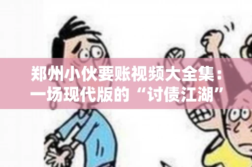 郑州小伙要账视频大全集：一场现代版的“讨债江湖”