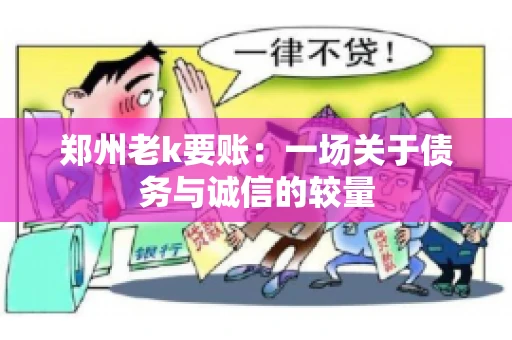 郑州老k要账:一场关于债务与诚信的较量 郑州老k要账:一场关于债务与诚信的较量