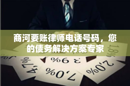 商河要账律师电话号码，您的债务解决方案专家