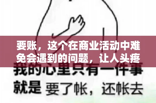 要账，这个在商业活动中难免会遇到的问题，让人头疼不已。那么，要账时需要送些什么东西呢？今天，我们就来聊聊这个话题。