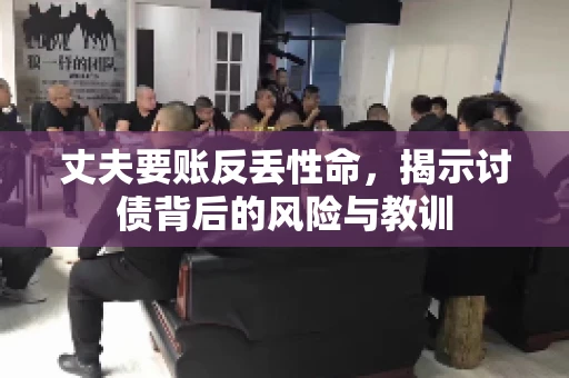丈夫要账反丢性命，揭示讨债背后的风险与教训