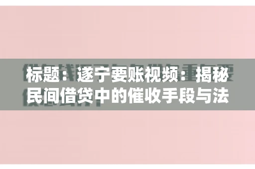 标题：遂宁要账视频：揭秘民间借贷中的催收手段与法律边界