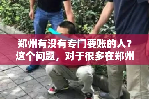 郑州有没有专门要账的人？这个问题，对于很多在郑州做生意的人来说，可能是一个常见的困扰。毕竟，应收账款的管理对于企业的运营至关重要。那么，郑州有没有专门要账的人呢？且听我慢慢道来。
