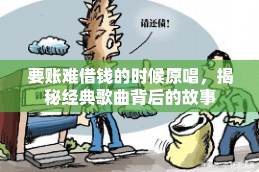 要账难借钱的时候原唱，揭秘经典歌曲背后的故事
