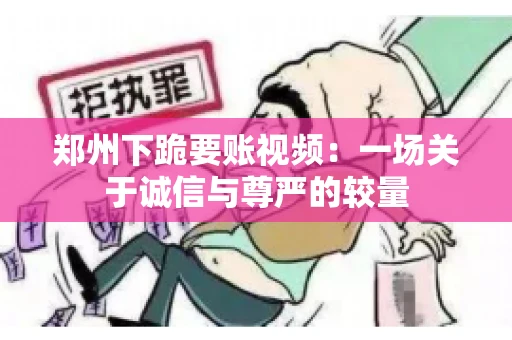 郑州下跪要账视频：一场关于诚信与尊严的较量