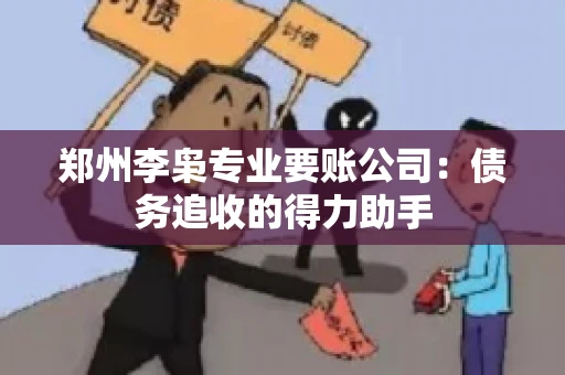 郑州李枭专业要账公司：债务追收的得力助手