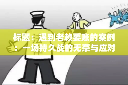 标题：遇到老赖要账的案例：一场持久战的无奈与应对
